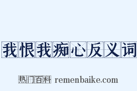 我恨我痴心反义词是什么意思的图片